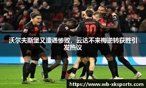 沃尔夫斯堡又遭遇惨败，云达不来梅逆转获胜引发热议