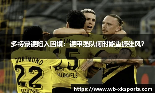 多特蒙德陷入困境：德甲强队何时能重振雄风？