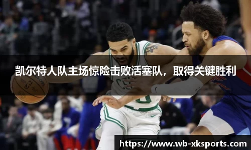 凯尔特人队主场惊险击败活塞队，取得关键胜利