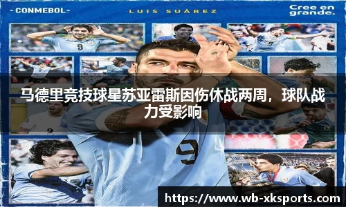 马德里竞技球星苏亚雷斯因伤休战两周，球队战力受影响