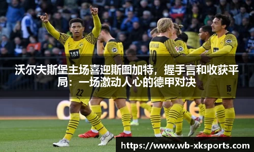 沃尔夫斯堡主场喜迎斯图加特，握手言和收获平局：一场激动人心的德甲对决