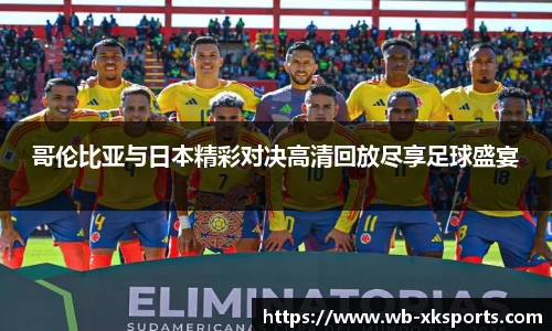 哥伦比亚与日本精彩对决高清回放尽享足球盛宴