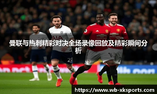 曼联与热刺精彩对决全场录像回放及精彩瞬间分析