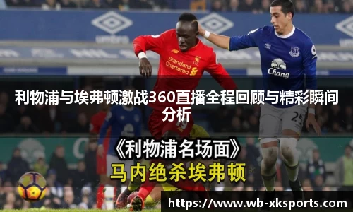 利物浦与埃弗顿激战360直播全程回顾与精彩瞬间分析
