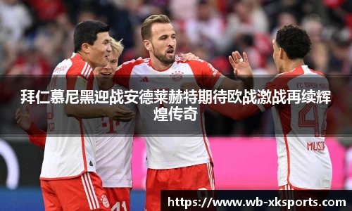 拜仁慕尼黑迎战安德莱赫特期待欧战激战再续辉煌传奇