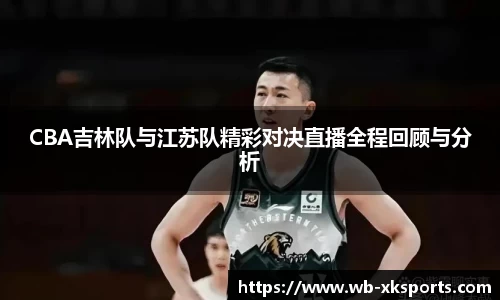 CBA吉林队与江苏队精彩对决直播全程回顾与分析
