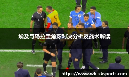 埃及与乌拉圭角球对决分析及战术解读