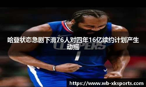 哈登状态急剧下滑76人对四年16亿续约计划产生动摇