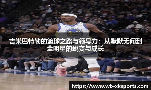 吉米巴特勒的篮球之路与领导力：从默默无闻到全明星的蜕变与成长