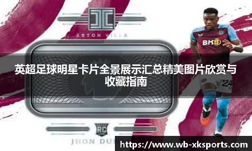 英超足球明星卡片全景展示汇总精美图片欣赏与收藏指南