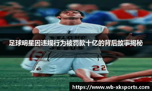 足球明星因违规行为被罚款十亿的背后故事揭秘