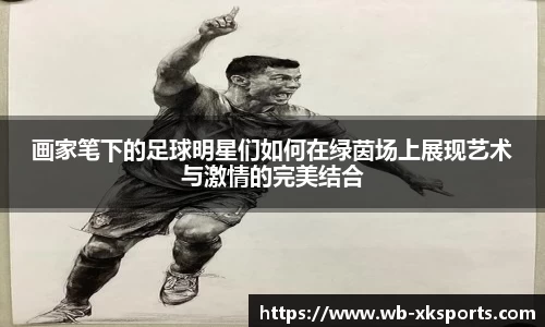 画家笔下的足球明星们如何在绿茵场上展现艺术与激情的完美结合